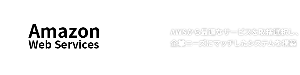 Amazon Web Services：AWSから最適なサービスを取捨選択し、企業ニーズにマッチしたシステムを構築