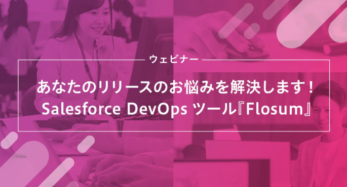 あなたのリリースのお悩みを解決します！Salesforce DevOpsツール『Flosum』