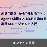 AIを"使う"から"任せる"へ：Agent Skills × MCPで始める実践AIエージェント入門【ウェビナー】