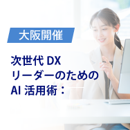 【大阪】次世代DXリーダーのためのAI活用術：MCPが変えるビジネス現場のリアル