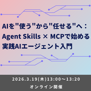 AIを"使う"から"任せる"へ：Agent Skills × MCPで始める実践AIエージェント入門【ウェビナー】