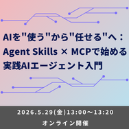 AIを"使う"から"任せる"へ：Agent Skills × MCPで始める実践AIエージェント入門【ウェビナー】
